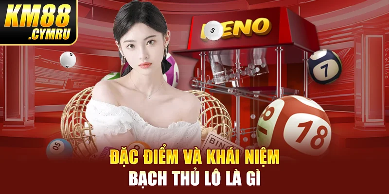 Đặc điểm và khái niệm bạch thủ lô là gì