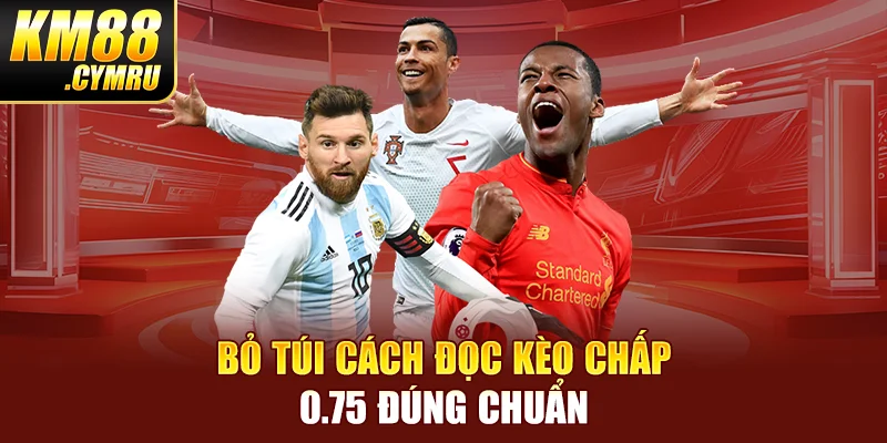 Bỏ túi cách đọc kèo chấp 0.75 đúng chuẩn