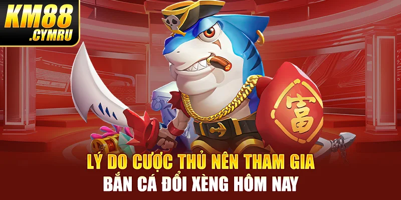 Lý do cược thủ nên tham gia bắn cá đổi xèng hôm nay