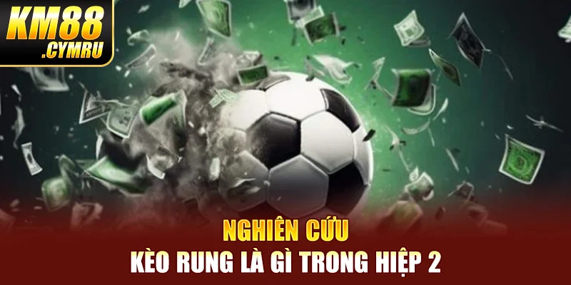 Nghiên cứu kèo rung là gì trong hiệp 2