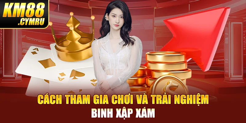 Cách tham gia chơi và trải nghiệm binh xập xám