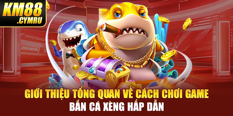 Giới thiệu tổng quan về cách chơi game bắn cá xèng hấp dẫn