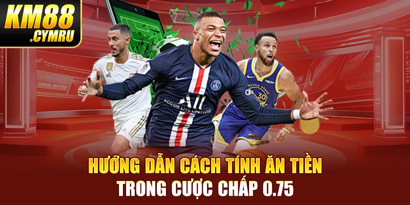 Hướng dẫn cách tính ăn tiền trong cược chấp 0.75