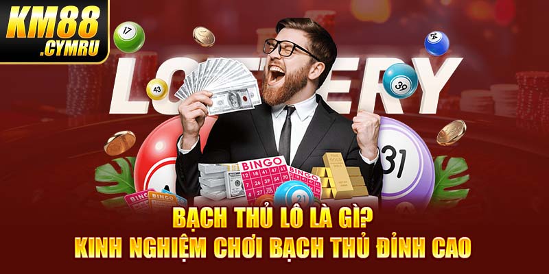 Bạch Thủ Lô Là Gì? Kinh Nghiệm Chơi Bạch Thủ Đỉnh Cao