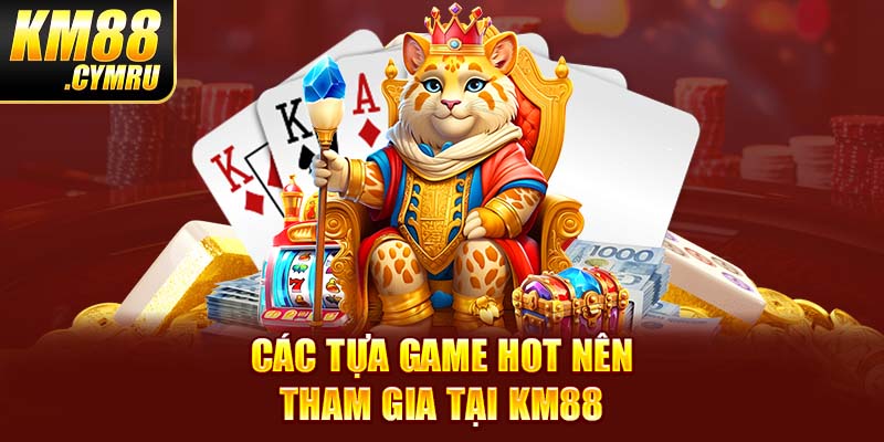 Các tựa game hot nên tham gia tại KM88 Các tựa game hot nên tham gia tại KM88