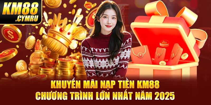 Khuyến Mãi Nạp Tiền KM88 - Chương Trình Lớn Nhất Năm 2025