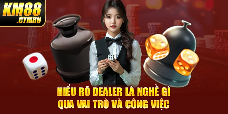 Hiểu rõ Dealer là nghề gì qua vai trò và công việc